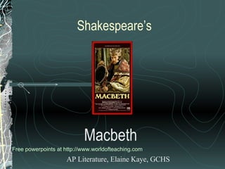 Shakespeare’s Macbeth AP Literature, Elaine Kaye, GCHS Free powerpoints at  http://www.worldofteaching.com 