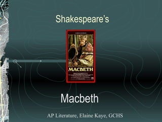 Shakespeare’s




     Macbeth
AP Literature, Elaine Kaye, GCHS
 