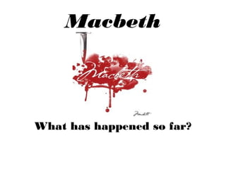 Macbeth
What has happened so far?
 