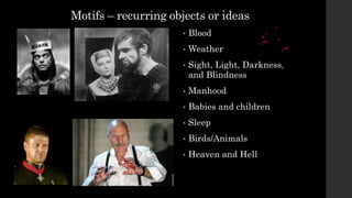 Motifs – recurring objects or ideas
• Blood
• Weather
• Sight, Light, Darkness,
and Blindness
• Manhood
• Babies and children
• Sleep
• Birds/Animals
• Heaven and Hell
 