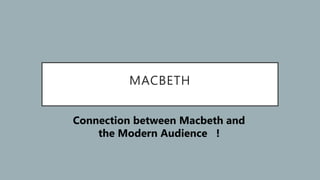 MACBETH
Connection between Macbeth and
the Modern Audience !
 