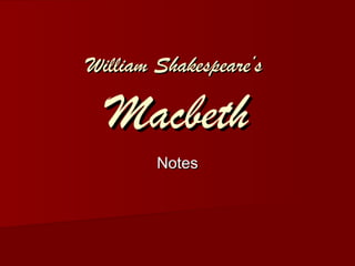 William Shakespeare’sWilliam Shakespeare’s
MacbethMacbeth
NotesNotes
 