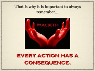 That is why it is important to always
           remember...




 every action has a
   consequence.
 