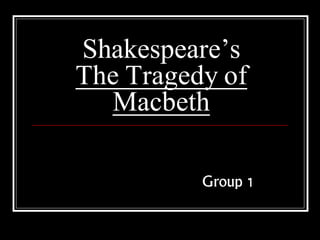 Shakespeare’s
The Tragedy of
Macbeth
Group 1
 