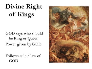 Divine Right
 of Kings

GOD says who should
  be King or Queen
Power given by GOD

Follows rule / law of
  GOD
 