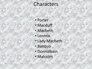 Characters

• Porter
• Macduff
• Macbeth
• Lennox
• Lady Macbeth
• Banquo
• Donnalbain
• Malcolm
 