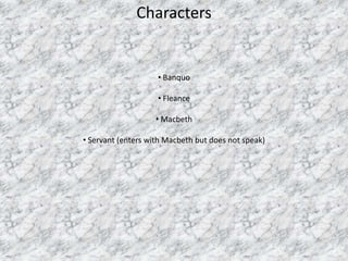 Characters


                    • Banquo

                    • Fleance

                   • Macbeth

• Servant (enters with Macbeth but does not speak)
 