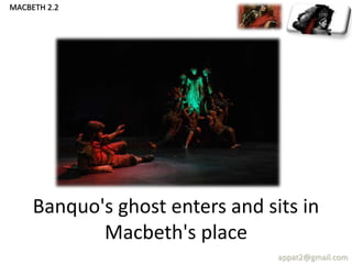 Banquo's ghost enters and sits in
Macbeth's place
appat2@gmail.com
MACBETH 2.2
 