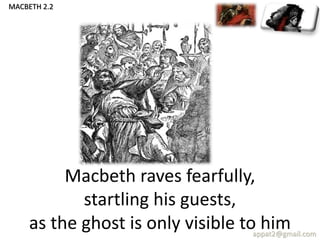 Macbeth raves fearfully,
startling his guests,
as the ghost is only visible to himappat2@gmail.com
MACBETH 2.2
 