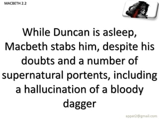 While Duncan is asleep,
Macbeth stabs him, despite his
doubts and a number of
supernatural portents, including
a hallucination of a bloody
dagger
appat2@gmail.com
MACBETH 2.2
 