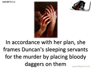 In accordance with her plan, she
frames Duncan's sleeping servants
for the murder by placing bloody
daggers on them appat2@gmail.com
MACBETH 2.2
 