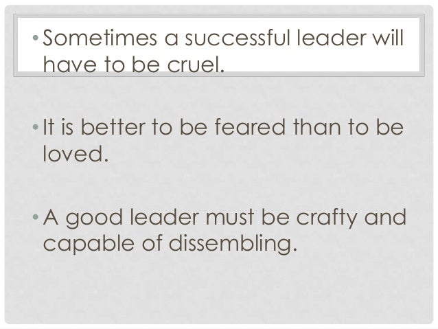 is it better to be loved or feared as a leader Leadership: to be loved or feared machiavelli declared that it was better to be feared than loved as a leader being a leader that is loved in an organization built on brotherhood and sisterhood goes a lot farther than trying to be the face of fear. is it better to be loved or feared as a leader Leadership: to be loved or feared machiavelli declared that it was better to be feared than loved as a leader being a leader that is loved in an organization built on brotherhood and sisterhood goes a lot farther than trying to be the face of fear.