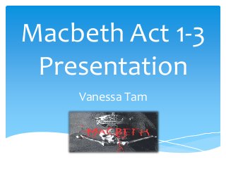 Macbeth Act 1-3
Presentation
Vanessa Tam
 