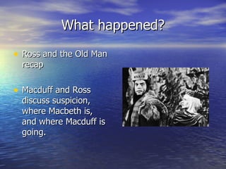 What happened? Ross and the Old Man recap Macduff and Ross discuss suspicion, where Macbeth is, and where Macduff is going. 