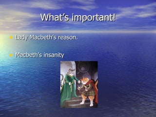 What’s important! Lady Macbeth’s reason. Macbeth’s insanity 