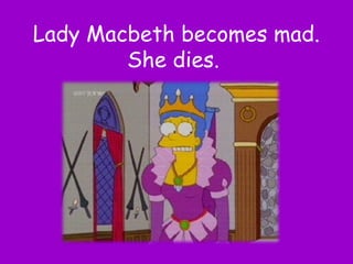 Lady Macbeth becomes mad.
        She dies.
 