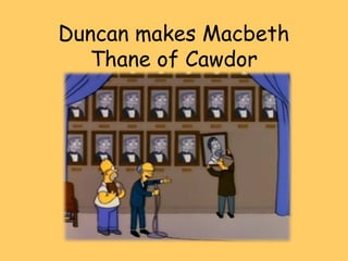 Duncan makes Macbeth
   Thane of Cawdor
 