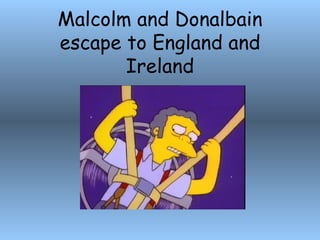 Malcolm and Donalbain escape to England and Ireland 