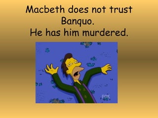 Macbeth does not trust Banquo.  He has him murdered. 