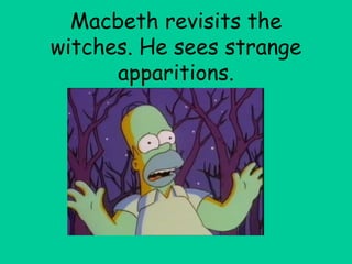 Macbeth revisits the witches. He sees strange apparitions. 
