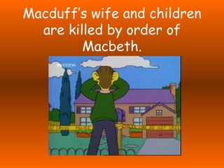 Macduff’s wife and children are killed by order of Macbeth. 