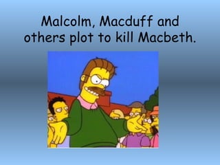 Malcolm, Macduff and others plot to kill Macbeth. 