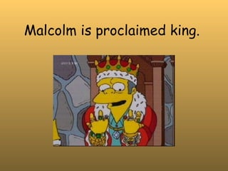 Malcolm is proclaimed king.  