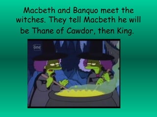 Macbeth and Banquo meet the witches. They tell Macbeth he will be Thane of Cawdor, then King.   