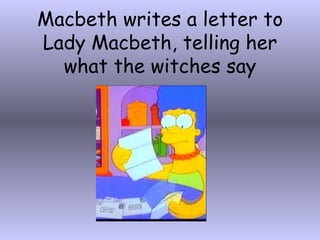Macbeth writes a letter to Lady Macbeth, telling her what the witches say 
