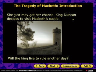 The Tragedy of Macbeth: Introduction
She just may get her chance. King Duncan
decides to visit Macbeth’s castle.
Will the king live to rule another day?
 