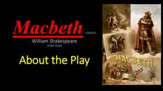 Macbeth(1606/07)
William Shakespeare
(1564-1616)
About the Play
 