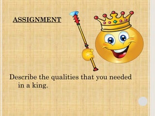 ASSIGNMENT 
Describe the qualities that you needed 
in a king. 
 