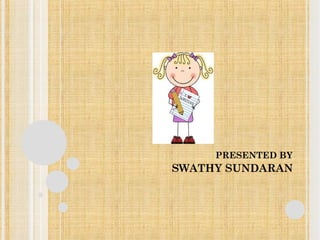 PRESENTED BY 
SWATHY SUNDARAN 
 