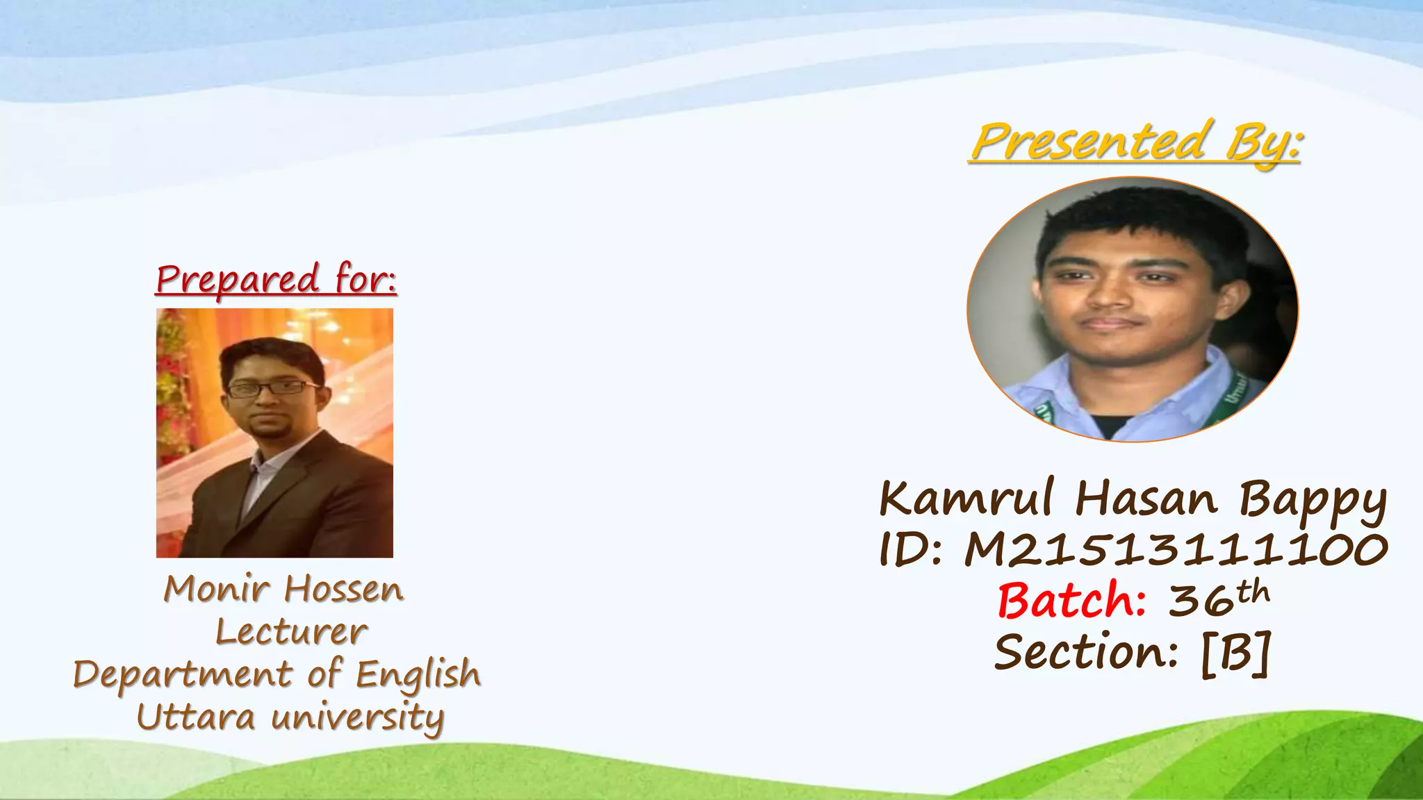 Presented By:
Kamrul Hasan Bappy
ID: M21513111100
Batch: 36th
Section: [B]
Prepared for:
Monir Hossen
Lecturer
Department of English
Uttara university
 