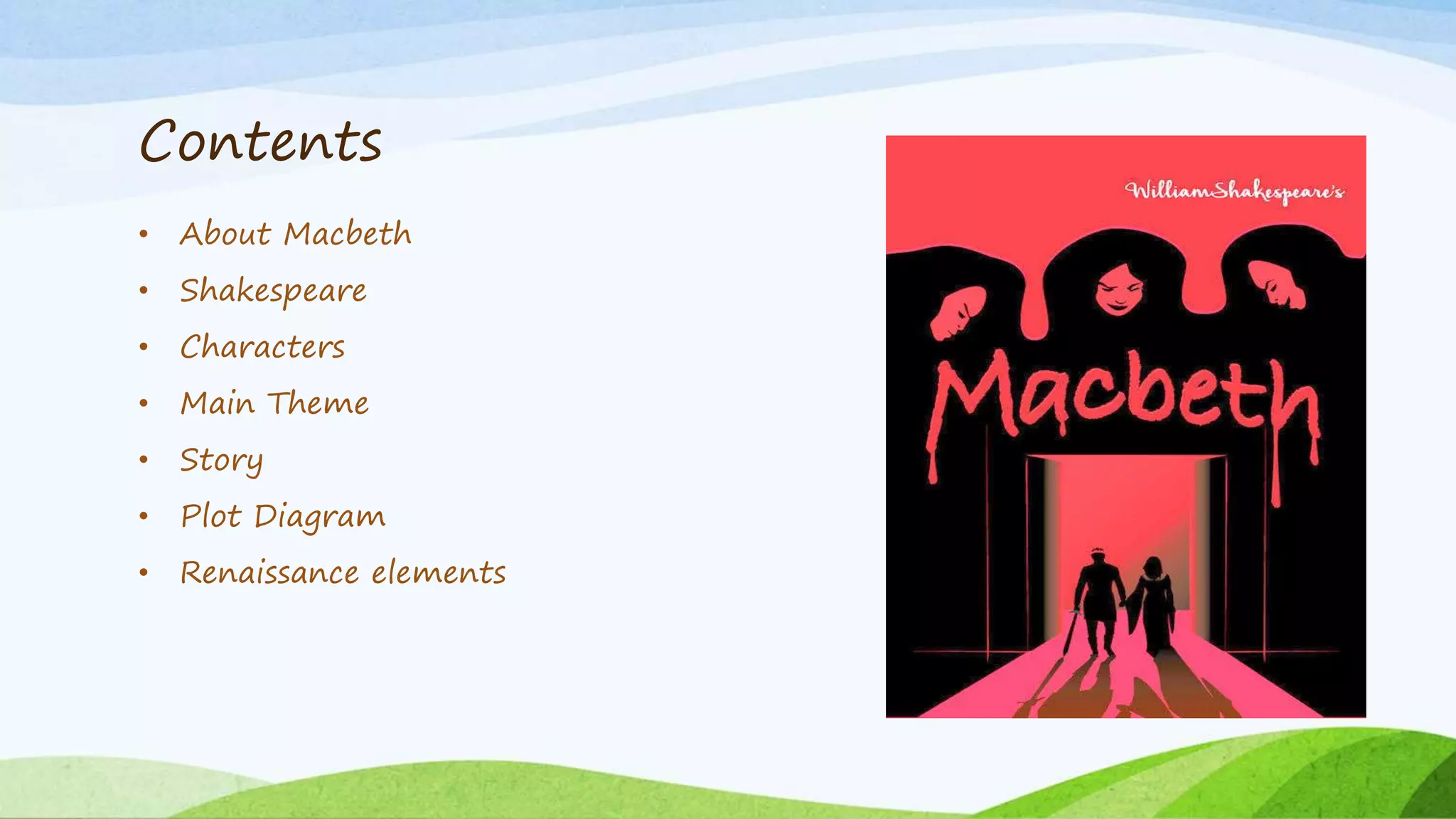 Contents
• About Macbeth
• Shakespeare
• Characters
• Main Theme
• Story
• Plot Diagram
• Renaissance elements
 