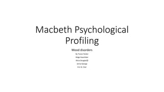 Macbeth Psychological
Profiling
Mood disorders
By Trevor Parker
Ridge Huechtker
Alicia Douglas😀
Jenna George
Eric St. Clair
 