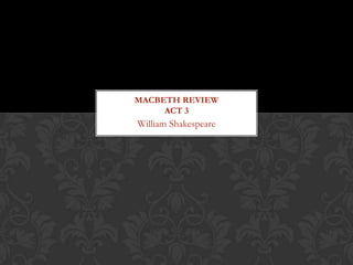 MACBETH REVIEW
     ACT 3
William Shakespeare
 