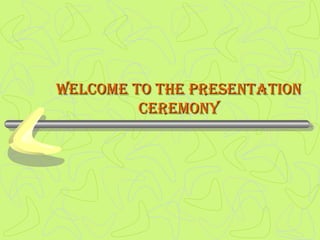 Welcome to the PresentationWelcome to the Presentation
ceremonyceremony
 