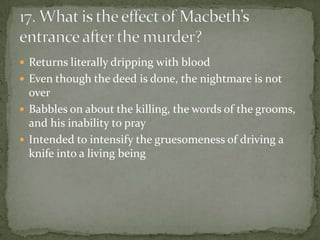  Returns literally dripping with blood
 Even though the deed is done, the nightmare is not
  over
 Babbles on about the killing, the words of the grooms,
  and his inability to pray
 Intended to intensify the gruesomeness of driving a
  knife into a living being
 