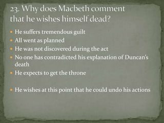  He suffers tremendous guilt
 All went as planned
 He was not discovered during the act
 No one has contradicted his explanation of Duncan’s
  death
 He expects to get the throne


 He wishes at this point that he could undo his actions
 