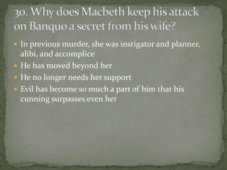  In previous murder, she was instigator and planner,
  alibi, and accomplice
 He has moved beyond her
 He no longer needs her support
 Evil has become so much a part of him that his
  cunning surpasses even her
 