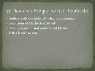  Understands immediately what is happening
 Suspicions of Macbeth satisfied
 Becomes creator and protector of Fleance
 Tells Fleance to run
 