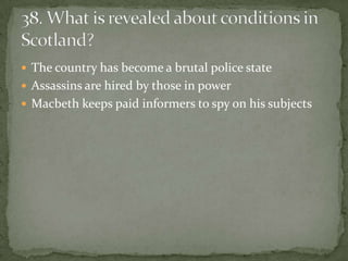  The country has become a brutal police state
 Assassins are hired by those in power
 Macbeth keeps paid informers to spy on his subjects
 