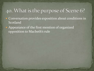 Conversation provides exposition about conditions in
  Scotland
 Appearance of the first mention of organized
  opposition to Macbeth’s rule
 