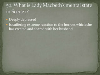 Deeply depressed
 Is suffering extreme reaction to the horrors which she
 has created and shared with her husband
 
