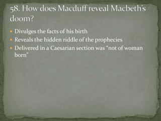  Divulges the facts of his birth
 Reveals the hidden riddle of the prophecies
 Delivered in a Caesarian section was “not of woman
  born”
 