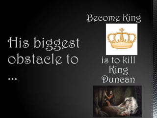 His biggest
obstacle to   is to kill
                King
...           Duncan
 