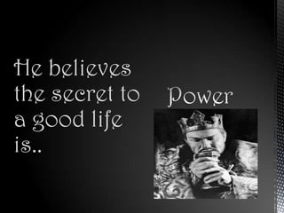 He believes
the secret to
a good life
is..
 