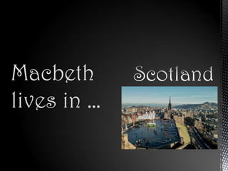 Macbeth
lives in …
 