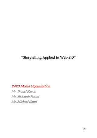 “Storytelling Applied to Web 2.0”




2470 Media Organization
Mr. Daniel Nauck
Mr. Shooresh Fezoni
Mr. Micheal Hauri




                                          106
 